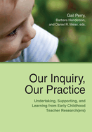 Our Inquiry, Our Practice: Undertaking, Supporting, and Learning from Early Childhood Teacher Research(ers)