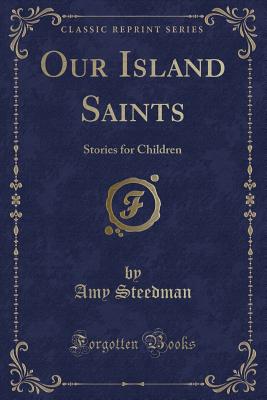 Our Island Saints: Stories for Children (Classic Reprint) - Steedman, Amy