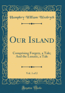 Our Island, Vol. 1 of 2: Comprising Forgery, a Tale; And the Lunatic, a Tale (Classic Reprint)