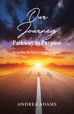Our Journey: Pathway to Purpose: Navigating the heart transplant process - Adams, Andrea