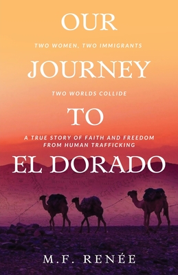 Our Journey to El Dorado: Two Women, Two Immigrants, Two Worlds Collide- A True Story of Faith and Freedom from Human Trafficking - Rene, M F