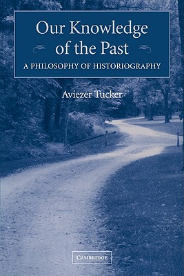 Our Knowledge of the Past: A Philosophy of Historiography - Tucker, Aviezer