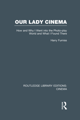 Our Lady Cinema: How and Why I went into the Photo-play World and What I Found There - Furniss, Harry