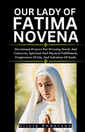 Our Lady of Fatima Novena: Devotional Prayers For Pressing Needs And Concerns, Spiritual And Physical Fulfilment, Forgiveness Of Sin, And Salvation Of Souls.