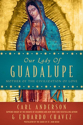 Our Lady of Guadalupe: Mother of the Civilization of Love - Anderson, Carl, and Chavez, Eduardo