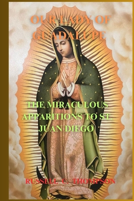 Our Lady of Guadalupe Novena Prayer: The Miraculous Apparitions to Saint Juan Diego: Patron ss of the Unborn and Americas - Thompson, Russell C