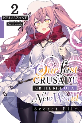 Our Last Crusade or the Rise of a New World: Secret File, Vol. 2 (Light Novel) - Sazane, Kei, and Nekonabe, Ao, and Cash, Jan (Translated by)