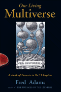 Our Living Multiverse: 6a Book of Genesis in 0+7 Chapters - Adams, Fred