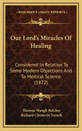 Our Lord's Miracles of Healing Considered in Relation to Some Modern Objections and to Medical Science