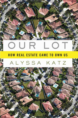 Our Lot: How Real Estate Came to Own Us - Katz, Alyssa