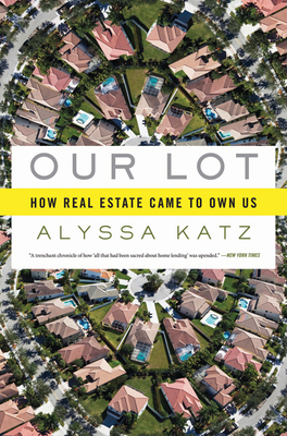 Our Lot: How Real Estate Came to Own Us - Katz, Alyssa