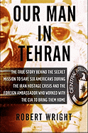 Our Man in Tehran: The True Story Behind the Secret Mission to Save Six Americans During the Iran Hostage Crisis & the Foreign Ambassador Who Worked W/The CIA to Bring Them Home