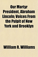 Our Martyr President, Abraham Lincoln. Voices from the Pulpit of New York and Brooklyn