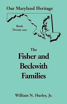 Our Maryland Heritage, Book 21: Fisher and Beckwith Families of Montgomery County, Maryland - Hurley, William Neal, Jr.