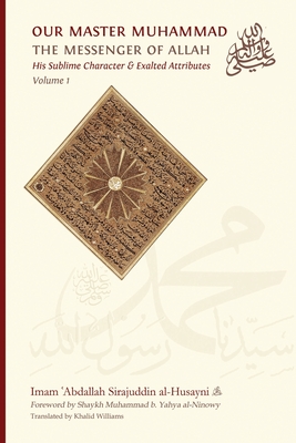 Our Master Muhammad   the Messenger of Allah. His Sublime Character & Exalted Attributes. Volume 1. - Sirajuddin Al-Husayni, Imam  abdallah, and Williams, Khalid (Translated by), and Al-Ninowy, Shaykh Muhammad B Yahya (Foreword...