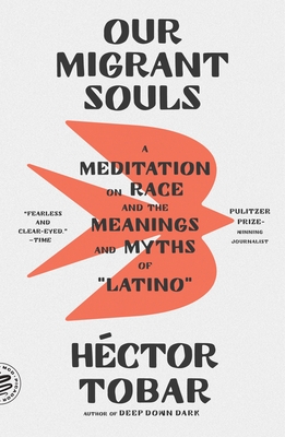 Our Migrant Souls: A Meditation on Race and the Meanings and Myths of "Latino" - Tobar, Hctor