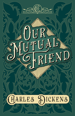 Our Mutual Friend: With Appreciations and Criticisms By G. K. Chesterton - Dickens, Charles, and Chesterton, G K (Contributions by)