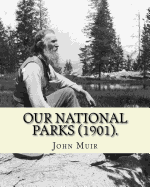 Our National Parks (1901). by: John Muir: John Muir ( April 21, 1838 - December 24, 1914) Also Known as "John of the Mountains," Was a Scottish-American Naturalist, Author, Environmental Philosopher, Glaciologist and Early Advocate for the Preservation of