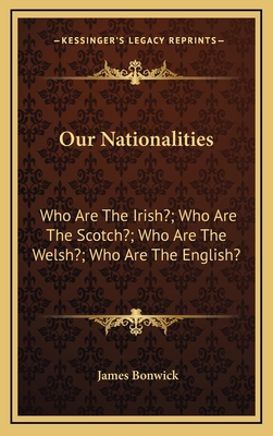 Our Nationalities: Who Are the Irish?; Who Are the Scotch?; Who Are the Welsh?; Who Are the English? - Bonwick, James