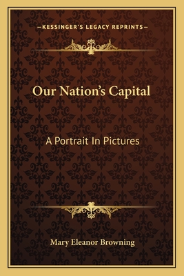 Our Nation's Capital: A Portrait In Pictures - Browning, Mary Eleanor