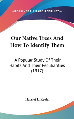 Our Native Trees And How To Identify Them: A Popular Study Of Their Habits And Their Peculiarities (1917) - Keeler, Harriet L