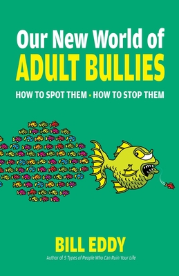 Our New World of Adult Bullies: How to Spot Them -- How to Stop Them - Eddy, Bill