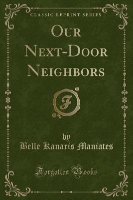 Our Next-Door Neighbors (Classic Reprint) - Maniates, Belle Kanaris