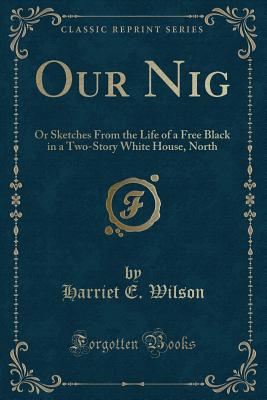 Our Nig: Or Sketches from the Life of a Free Black in a Two-Story White House, North (Classic Reprint) - Wilson, Harriet E