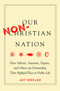 Our Non-Christian Nation: How Atheists, Satanists, Pagans, and Others Are Demanding Their Rightful Place in Public Life