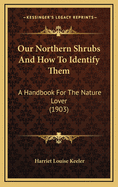 Our Northern Shrubs and How to Identify Them; A Handbook for the Nature-Lover