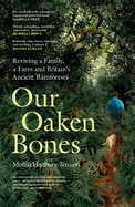 Our Oaken Bones: Reviving a Family, a Farm and Britain's Ancient Rainforests