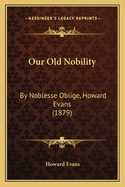 Our Old Nobility: By Noblesse Oblige, Howard Evans (1879)