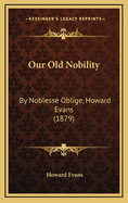 Our Old Nobility: By Noblesse Oblige, Howard Evans (1879)