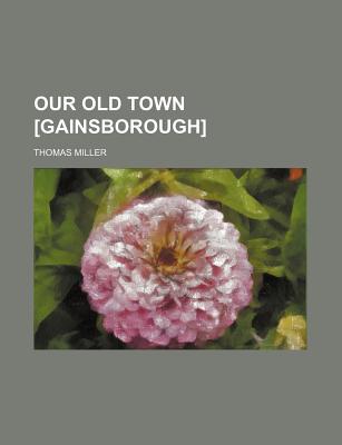Our Old Town [Gainsborough] - Miller, Thomas