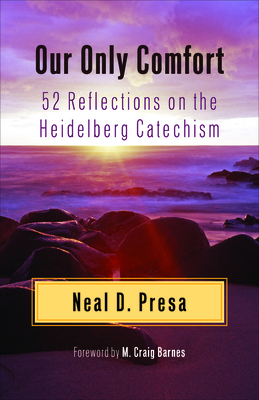 Our Only Comfort: 52 Reflections on the Heidelberg Catechism - Presa, Neal D