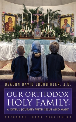 Our Orthodox Holy Family: A Joyful Journey with Jesus and Mary - Lochbihler J D, Deacon David