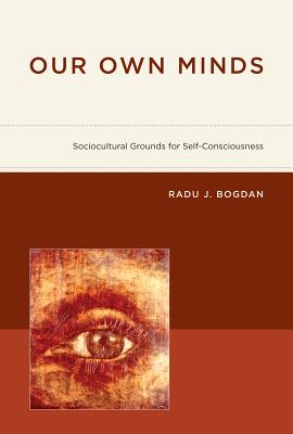 Our Own Minds: Sociocultural Grounds for Self-Consciousness - Bogdan, Radu J