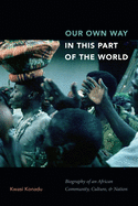Our Own Way in This Part of the World: Biography of an African Community, Culture, and Nation