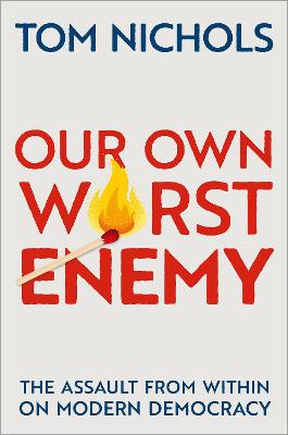 Our Own Worst Enemy: The Assault from Within on Modern Democracy - Nichols, Tom