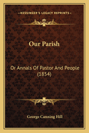 Our Parish: Or Annals of Pastor and People (1854)