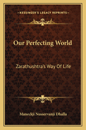 Our Perfecting World: Zarathushtra's Way Of Life