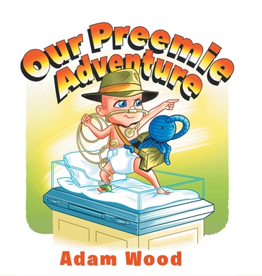 Our Preemie Adventure - Wood, Adam