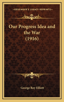 Our Progress Idea and the War (1916) - Elliott, George Roy