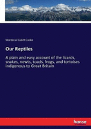 Our Reptiles: A plain and easy account of the lizards, snakes, newts, toads, frogs, and tortoises indigenous to Great Britain