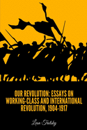 Our Revolution: Essays on Working-Class and International Revolution, 1904-1917