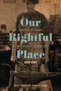 Our Rightful Place: A History of Women at the University of Kentucky, 1880-1945