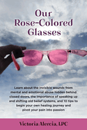 Our Rose-Colored Glasses: Learn about the invisible wounds from mental and emotional abuse hidden behind closed doors, the importance of speaking up and shifting old belief systems, and 10 tips to begin your own healing journey and pivot your pain into...