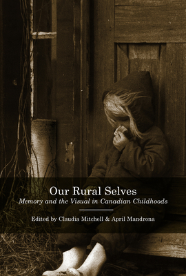 Our Rural Selves: Memory and the Visual in Canadian Childhoods - Mitchell, Claudia (Editor), and Mandrona, April (Editor)