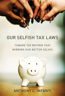 Our Selfish Tax Laws: Toward Tax Reform That Mirrors Our Better Selves - Infanti, Anthony C