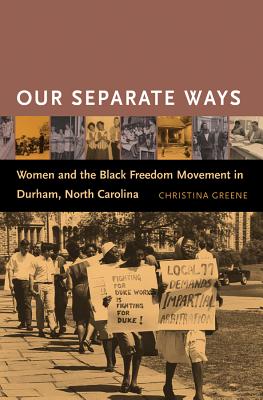 Our Separate Ways: Women and the Black Freedom Movement in Durham, North Carolina - Greene, Christina